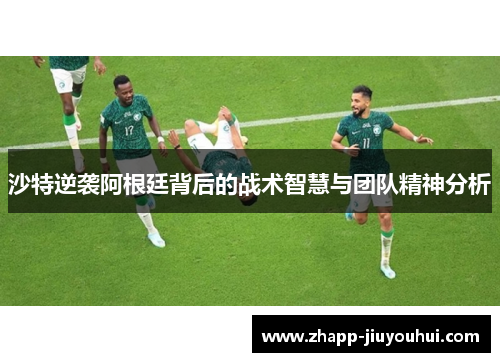 沙特逆袭阿根廷背后的战术智慧与团队精神分析 沙特逆袭阿根廷背后的战术智慧与团队精神分析