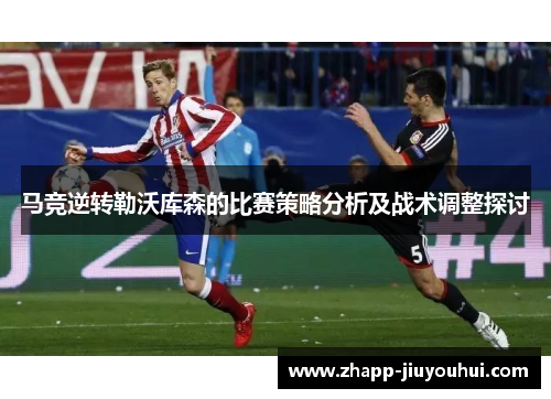 马竞逆转勒沃库森的比赛策略分析及战术调整探讨