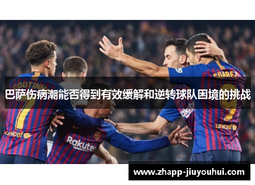 巴萨伤病潮能否得到有效缓解和逆转球队困境的挑战