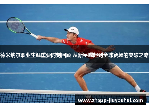 德米纳尔职业生涯重要时刻回顾 从新星崛起到全球赛场的突破之路