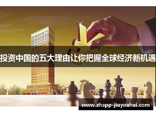 投资中国的五大理由让你把握全球经济新机遇 投资中国的五大理由让你把握全球经济新机遇
