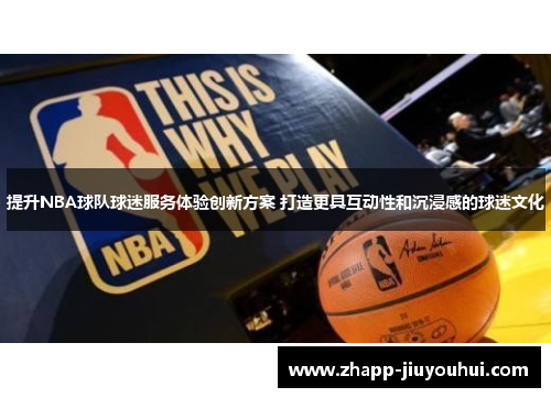 提升NBA球队球迷服务体验创新方案 打造更具互动性和沉浸感的球迷文化 提升NBA球队球迷服务体验创新方案 打造更具互动性和沉浸感的球迷文化