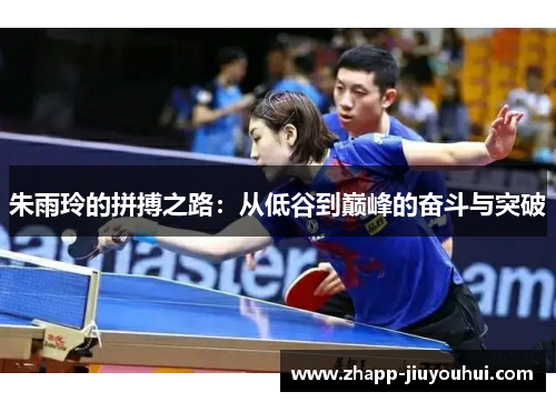 朱雨玲的拼搏之路:从低谷到巅峰的奋斗与突破 朱雨玲的拼搏之路:从低谷到巅峰的奋斗与突破
