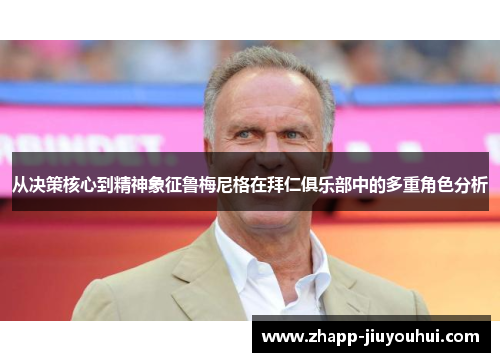 从决策核心到精神象征鲁梅尼格在拜仁俱乐部中的多重角色分析 从决策核心到精神象征鲁梅尼格在拜仁俱乐部中的多重角色分析
