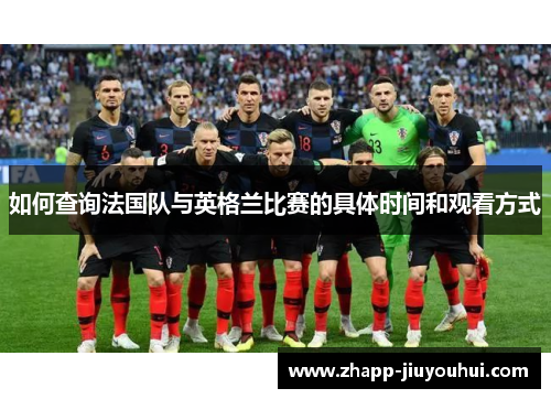 如何查询法国队与英格兰比赛的具体时间和观看方式 如何查询法国队与英格兰比赛的具体时间和观看方式