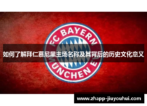 如何了解拜仁慕尼黑主场名称及其背后的历史文化意义 如何了解拜仁慕尼黑主场名称及其背后的历史文化意义