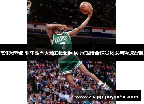 杰伦罗斯职业生涯五大精彩瞬间回顾 展现传奇球员风采与篮球智慧 杰伦罗斯职业生涯五大精彩瞬间回顾 展现传奇球员风采与篮球智慧