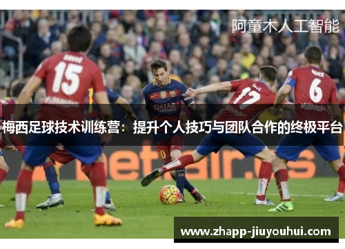 梅西足球技术训练营:提升个人技巧与团队合作的终极平台 梅西足球技术训练营:提升个人技巧与团队合作的终极平台
