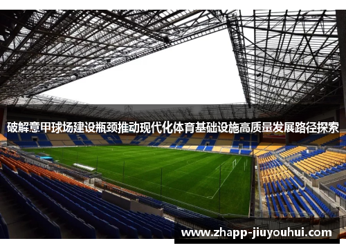 破解意甲球场建设瓶颈推动现代化体育基础设施高质量发展路径探索 破解意甲球场建设瓶颈推动现代化体育基础设施高质量发展路径探索