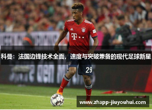 科曼:法国边锋技术全面,速度与突破兼备的现代足球新星 科曼:法国边锋技术全面,速度与突破兼备的现代足球新星