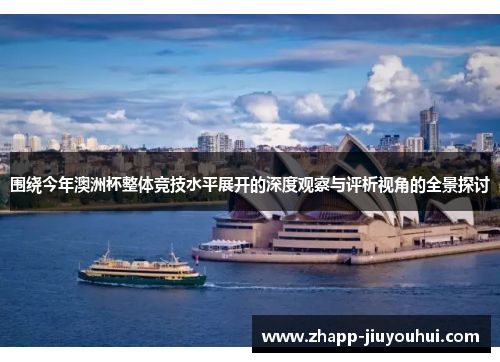 围绕今年澳洲杯整体竞技水平展开的深度观察与评析视角的全景探讨