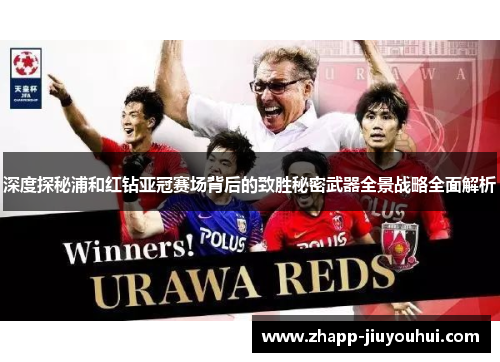 深度探秘浦和红钻亚冠赛场背后的致胜秘密武器全景战略全面解析 深度探秘浦和红钻亚冠赛场背后的致胜秘密武器全景战略全面解析