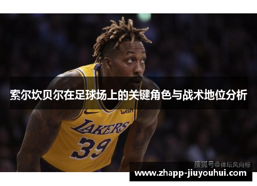 索尔坎贝尔在足球场上的关键角色与战术地位分析