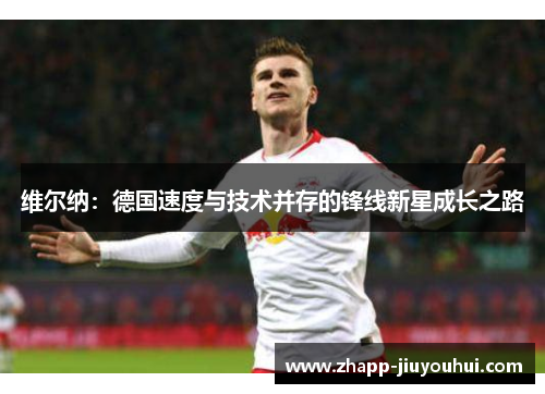 维尔纳：德国速度与技术并存的锋线新星成长之路