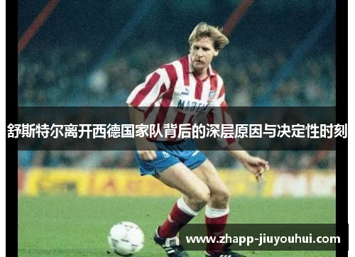 舒斯特尔离开西德国家队背后的深层原因与决定性时刻 舒斯特尔离开西德国家队背后的深层原因与决定性时刻
