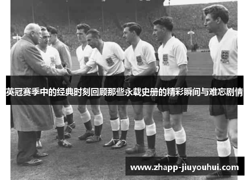 英冠赛季中的经典时刻回顾那些永载史册的精彩瞬间与难忘剧情 英冠赛季中的经典时刻回顾那些永载史册的精彩瞬间与难忘剧情