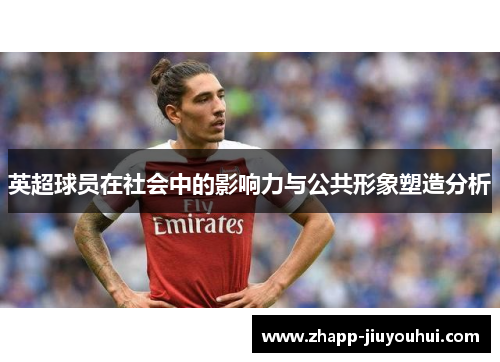 英超球员在社会中的影响力与公共形象塑造分析 英超球员在社会中的影响力与公共形象塑造分析