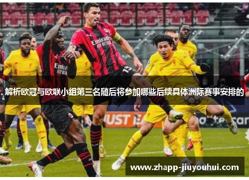 解析欧冠与欧联小组第三名随后将参加哪些后续具体洲际赛事安排的