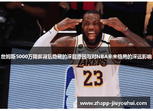 詹姆斯5000万降薪背后隐藏的深层原因与对NBA未来格局的深远影响 詹姆斯5000万降薪背后隐藏的深层原因与对NBA未来格局的深远影响
