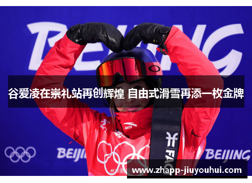 谷爱凌在崇礼站再创辉煌 自由式滑雪再添一枚金牌 谷爱凌在崇礼站再创辉煌 自由式滑雪再添一枚金牌