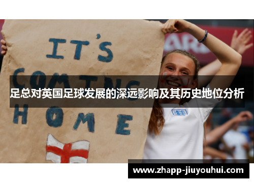 足总对英国足球发展的深远影响及其历史地位分析 足总对英国足球发展的深远影响及其历史地位分析