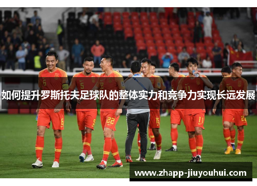 如何提升罗斯托夫足球队的整体实力和竞争力实现长远发展