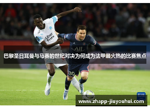 巴黎圣日耳曼与马赛的世纪对决为何成为法甲最火热的比赛焦点 巴黎圣日耳曼与马赛的世纪对决为何成为法甲最火热的比赛焦点