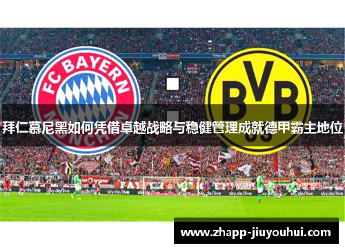 拜仁慕尼黑如何凭借卓越战略与稳健管理成就德甲霸主地位