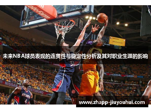 未来NBA球员表现的连贯性与稳定性分析及其对职业生涯的影响