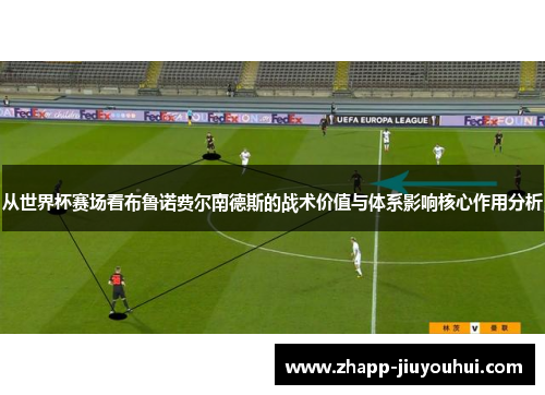 从世界杯赛场看布鲁诺费尔南德斯的战术价值与体系影响核心作用分析
