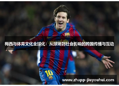 梅西与体育文化全球化：从球场到社会影响的跨国传播与互动