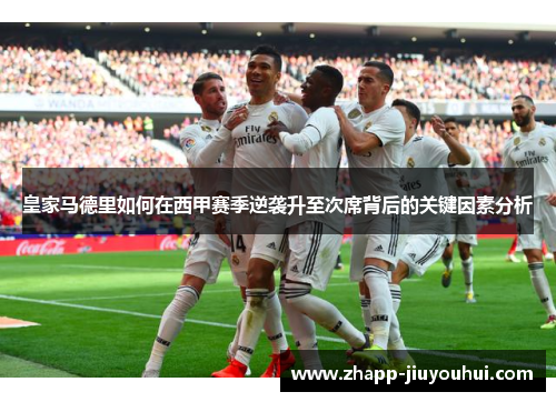 皇家马德里如何在西甲赛季逆袭升至次席背后的关键因素分析