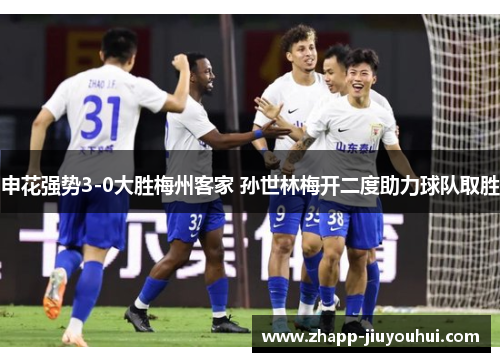 申花强势3-0大胜梅州客家 孙世林梅开二度助力球队取胜