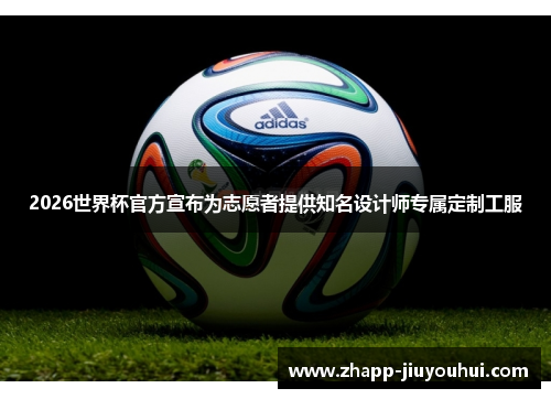 2026世界杯官方宣布为志愿者提供知名设计师专属定制工服