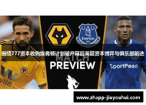 围绕777资本收购埃弗顿计划破产背后英超资本博弈与俱乐部前途 围绕777资本收购埃弗顿计划破产背后英超资本博弈与俱乐部前途
