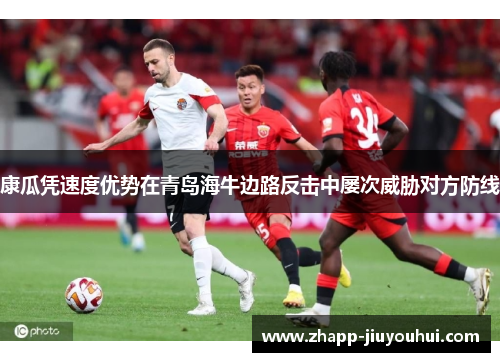 康瓜凭速度优势在青岛海牛边路反击中屡次威胁对方防线 康瓜凭速度优势在青岛海牛边路反击中屡次威胁对方防线