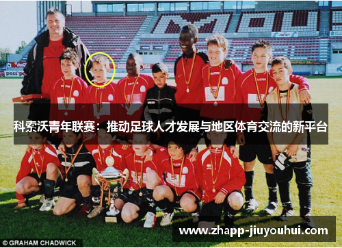 科索沃青年联赛：推动足球人才发展与地区体育交流的新平台