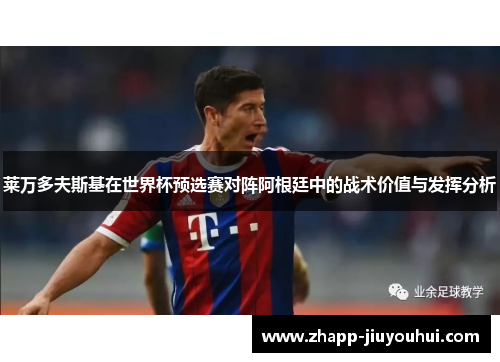 莱万多夫斯基在世界杯预选赛对阵阿根廷中的战术价值与发挥分析