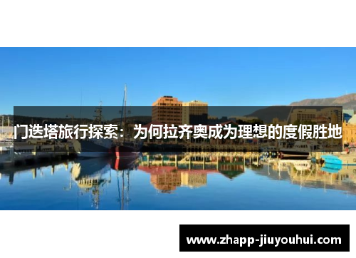 门迭塔旅行探索：为何拉齐奥成为理想的度假胜地