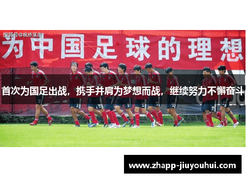 首次为国足出战，携手并肩为梦想而战，继续努力不懈奋斗