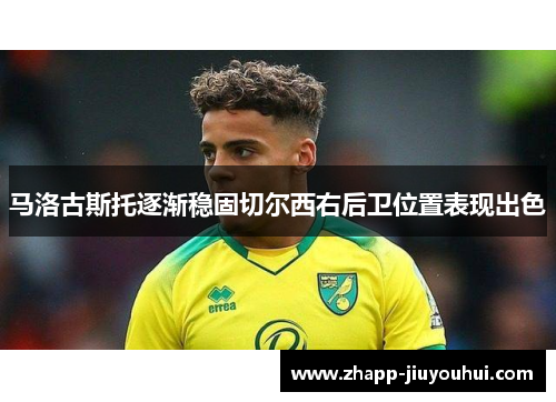 马洛古斯托逐渐稳固切尔西右后卫位置表现出色 马洛古斯托逐渐稳固切尔西右后卫位置表现出色