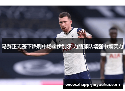 马赛正式签下热刺中场霍伊别尔 力助球队增强中场实力 马赛正式签下热刺中场霍伊别尔 力助球队增强中场实力