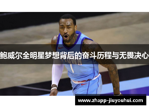 鲍威尔全明星梦想背后的奋斗历程与无畏决心 鲍威尔全明星梦想背后的奋斗历程与无畏决心
